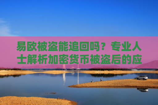 易欧被盗能追回吗？专业人士解析加密货币被盗后的应对策略