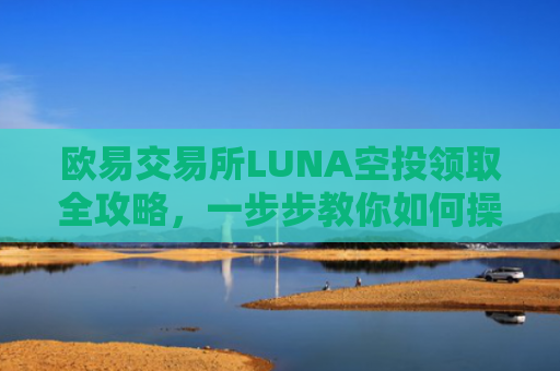 欧易交易所LUNA空投领取全攻略，一步步教你如何操作
