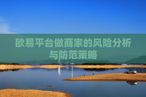 欧易平台做商家的风险分析与防范策略
