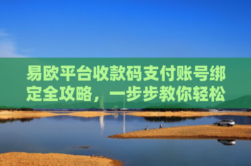 易欧平台收款码支付账号绑定全攻略，一步步教你轻松完成设置