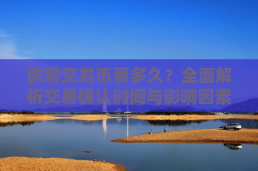 欧易交易币要多久？全面解析交易确认时间与影响因素