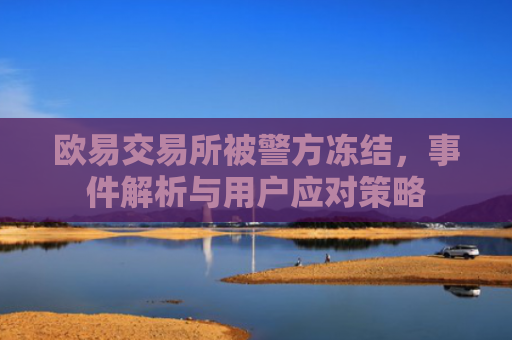 欧易交易所被警方冻结，事件解析与用户应对策略