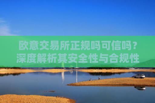 欧意交易所正规吗可信吗？深度解析其安全性与合规性