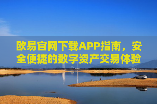 欧易官网下载APP指南，安全便捷的数字资产交易体验
