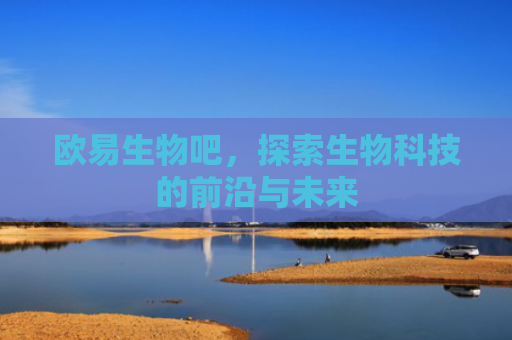 欧易生物吧，探索生物科技的前沿与未来