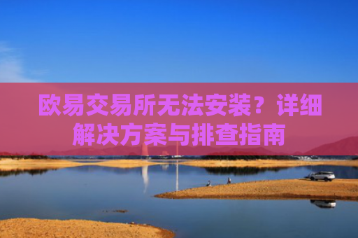 欧易交易所无法安装？详细解决方案与排查指南