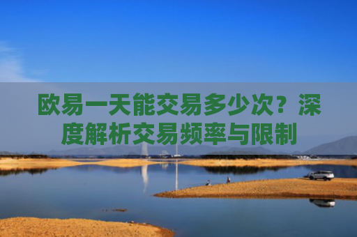 欧易一天能交易多少次？深度解析交易频率与限制