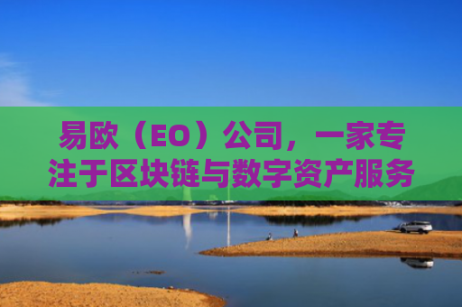 易欧（EO）公司，一家专注于区块链与数字资产服务的创新企业