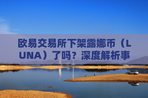 欧易交易所下架露娜币（LUNA）了吗？深度解析事件背景与影响