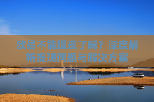 欧易不能提现了吗？深度解析提现问题与解决方案-第1张图片-大猪科技网
