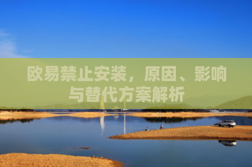 欧易禁止安装，原因、影响与替代方案解析