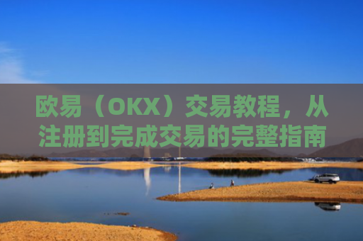 欧易（OKX）交易教程，从注册到完成交易的完整指南