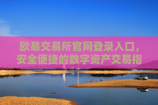 欧易交易所官网登录入口，安全便捷的数字资产交易指南