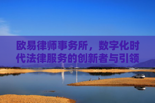 欧易律师事务所，数字化时代法律服务的创新者与引领者