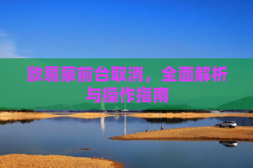 欧易蒙前台取消，全面解析与操作指南-第1张图片-大猪科技网