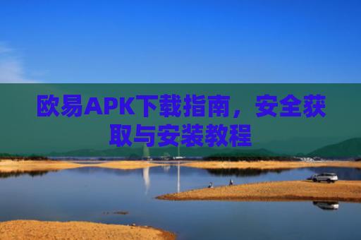 欧易APK下载指南，安全获取与安装教程