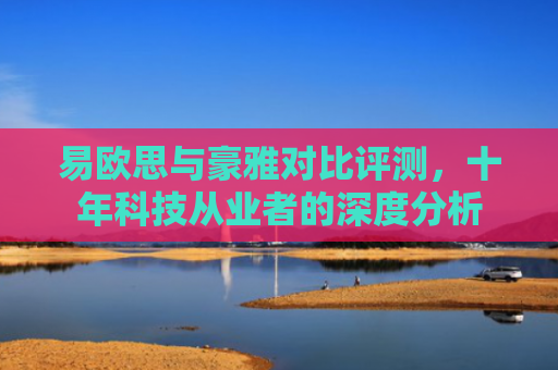 易欧思与豪雅对比评测，十年科技从业者的深度分析