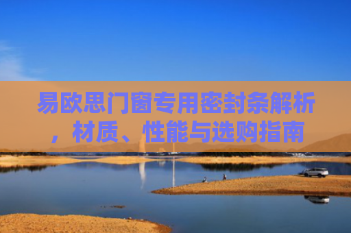 易欧思门窗专用密封条解析，材质、性能与选购指南