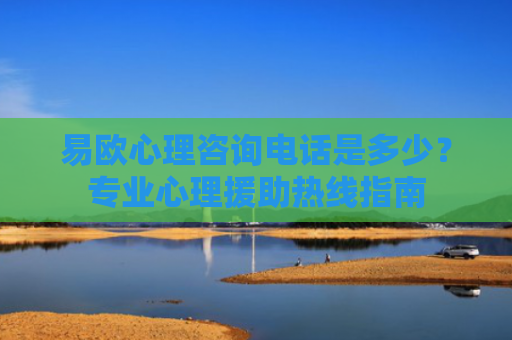 易欧心理咨询电话是多少？专业心理援助热线指南