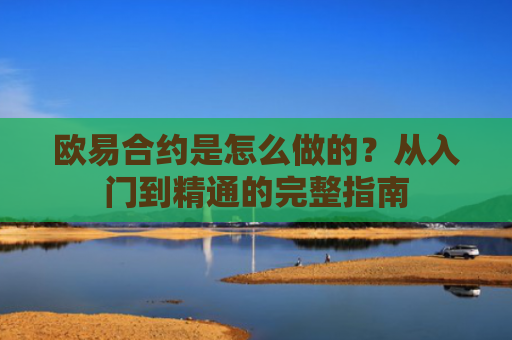 欧易合约是怎么做的？从入门到精通的完整指南