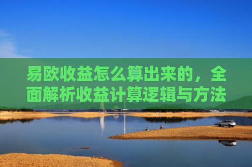 易欧收益怎么算出来的，全面解析收益计算逻辑与方法