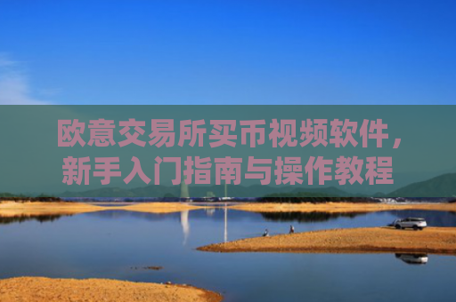 欧意交易所买币视频软件，新手入门指南与操作教程