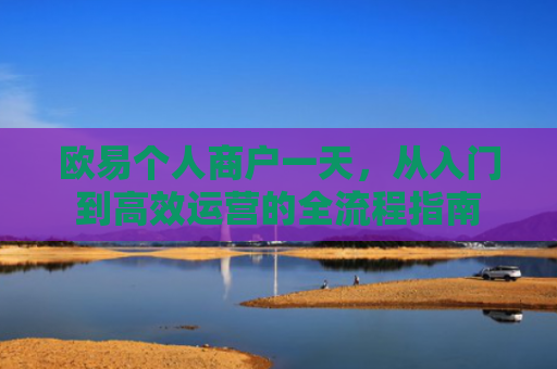 欧易个人商户一天，从入门到高效运营的全流程指南