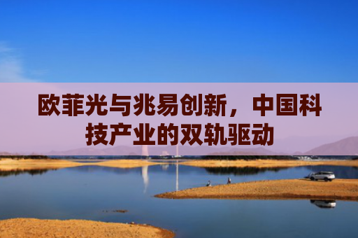 欧菲光与兆易创新，中国科技产业的双轨驱动