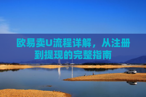 欧易卖U流程详解，从注册到提现的完整指南