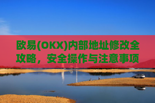欧易(OKX)内部地址修改全攻略，安全操作与注意事项
