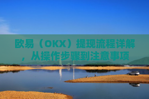 欧易（OKX）提现流程详解，从操作步骤到注意事项