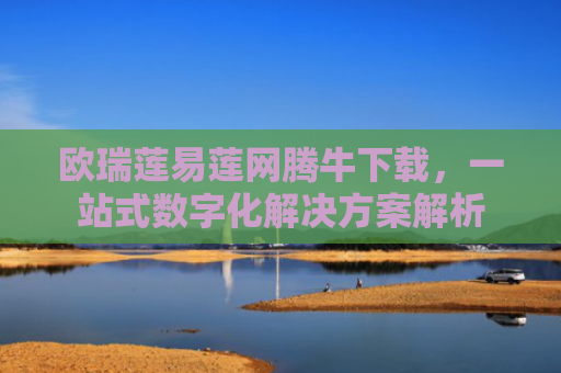 欧瑞莲易莲网腾牛下载，一站式数字化解决方案解析
