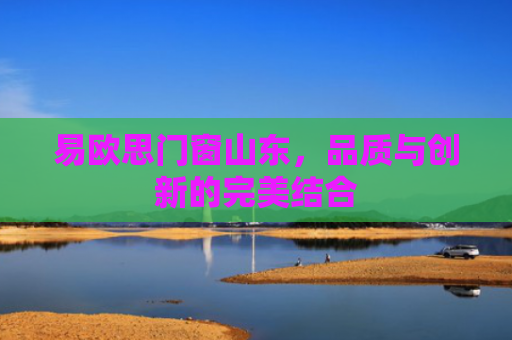 易欧思门窗山东，品质与创新的完美结合