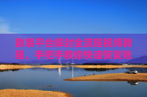 欧易平台解封全流程视频教程，手把手教你快速恢复账户-第1张图片-大猪科技网