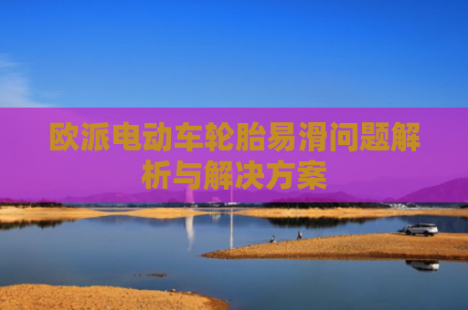 欧派电动车轮胎易滑问题解析与解决方案-第1张图片-大猪科技网