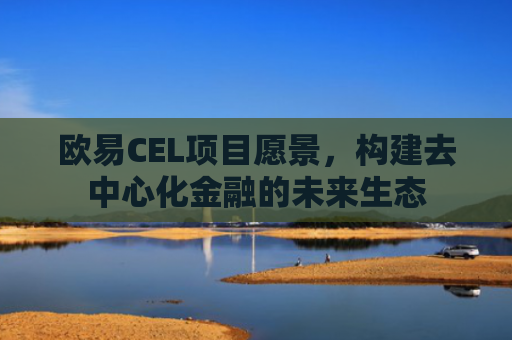 欧易CEL项目愿景，构建去中心化金融的未来生态