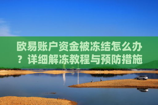 欧易账户资金被冻结怎么办？详细解冻教程与预防措施