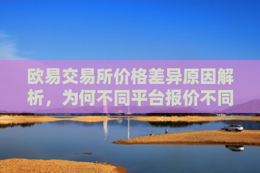 欧易交易所价格差异原因解析，为何不同平台报价不同？