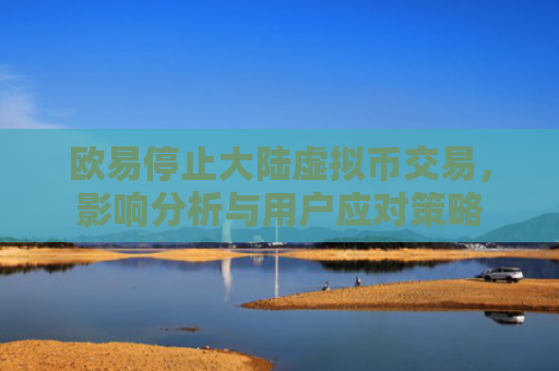 欧易停止大陆虚拟币交易，影响分析与用户应对策略