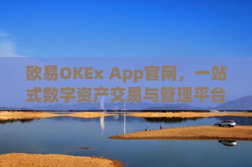 欧易OKEx App官网，一站式数字资产交易与管理平台详解