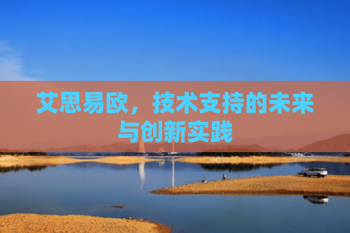 艾思易欧，技术支持的未来与创新实践