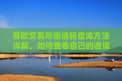 易欧交易所邀请码查询方法详解，如何查看自己的邀请码及使用规则