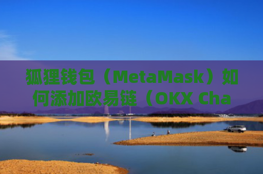狐狸钱包（MetaMask）如何添加欧易链（OKX Chain）详细教程