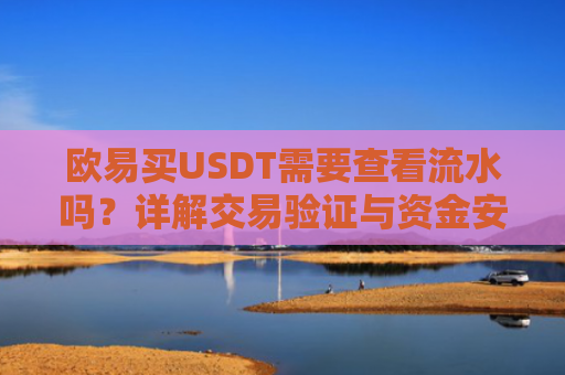 欧易买USDT需要查看流水吗？详解交易验证与资金安全