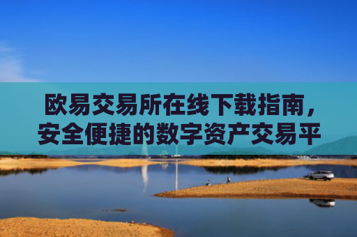 欧易交易所在线下载指南，安全便捷的数字资产交易平台