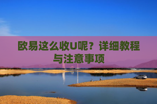 欧易这么收U呢？详细教程与注意事项