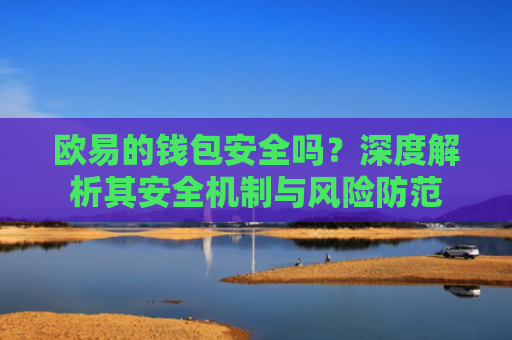 欧易的钱包安全吗？深度解析其安全机制与风险防范