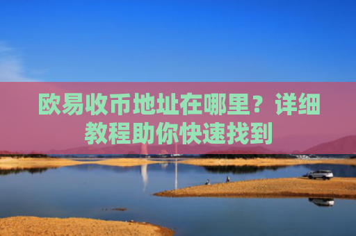 欧易收币地址在哪里？详细教程助你快速找到