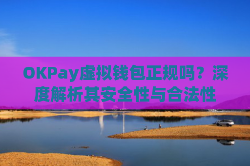 OKPay虚拟钱包正规吗？深度解析其安全性与合法性