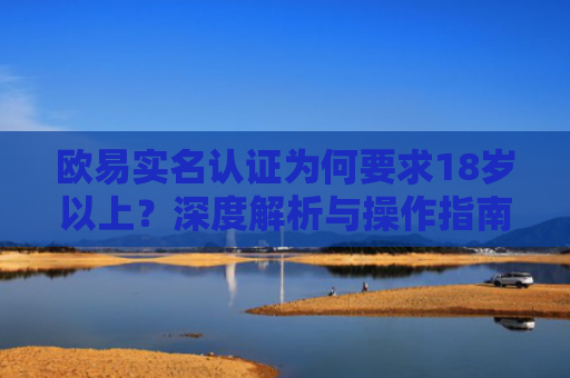 欧易实名认证为何要求18岁以上？深度解析与操作指南